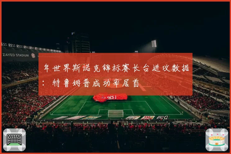 年世界斯诺克锦标赛长台进攻数据：特鲁姆普成功率居首
