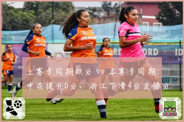上赛季同期积分 vs 本赛季同期：申花提升6分，浙江下滑4分走势分化
