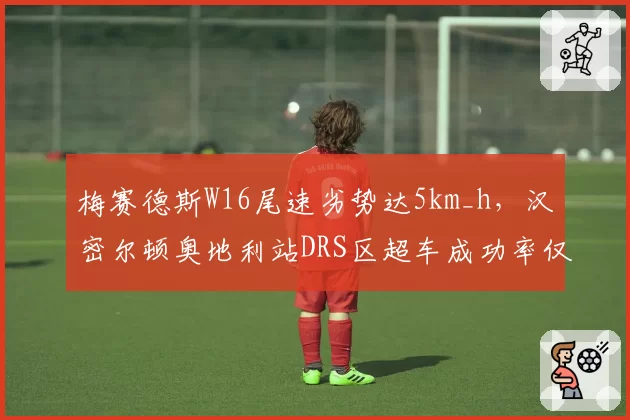 梅赛德斯W16尾速劣势达5km_h，汉密尔顿奥地利站DRS区超车成功率仅33%