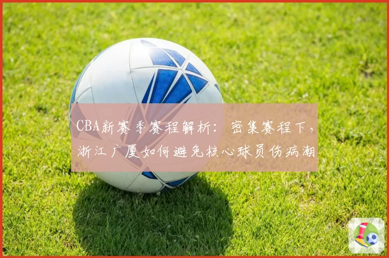 CBA新赛季赛程解析：密集赛程下，浙江广厦如何避免核心球员伤病潮