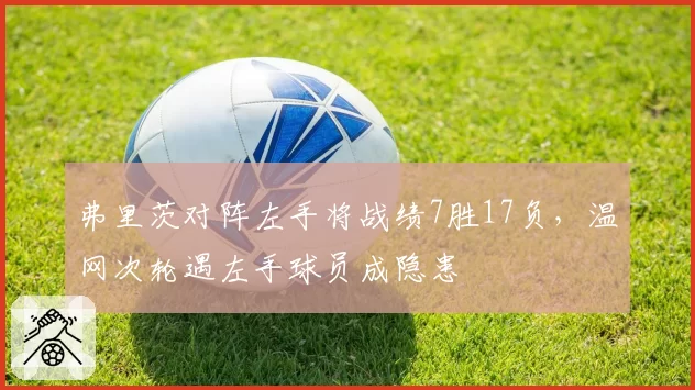 弗里茨对阵左手将战绩7胜17负，温网次轮遇左手球员成隐患
