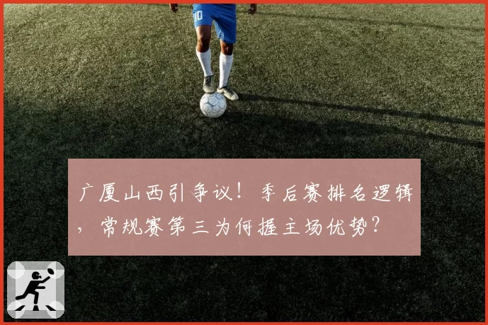 广厦山西引争议！季后赛排名逻辑，常规赛第三为何握主场优势？