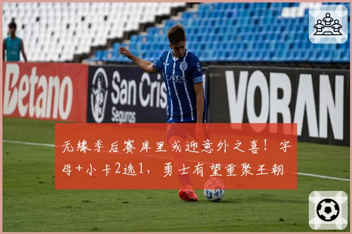 无缘季后赛库里或迎意外之喜！字母+小卡2选1，勇士有望重聚王朝