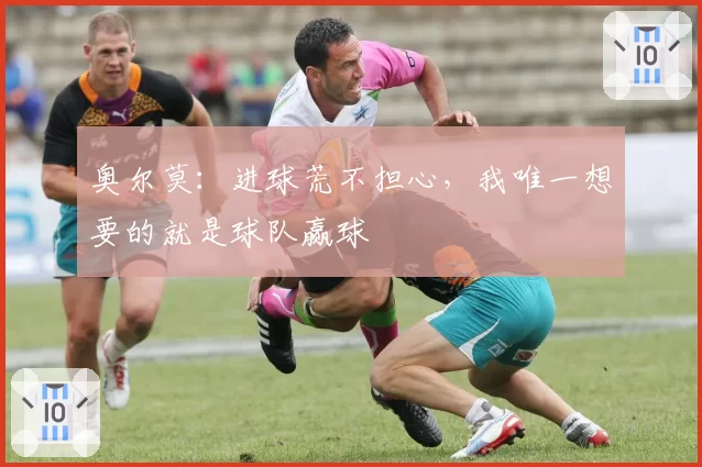 奥尔莫：进球荒不担心，我唯一想要的就是球队赢球