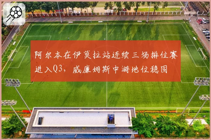 阿尔本在伊莫拉站连续三场排位赛进入Q3,威廉姆斯中游地位稳固