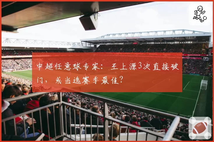 中超任意球专家：王上源3次直接破门，或当选赛季最佳？