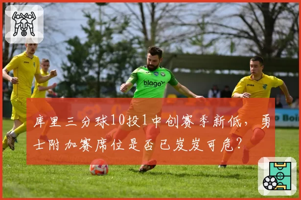 库里三分球10投1中创赛季新低，勇士附加赛席位是否已岌岌可危？