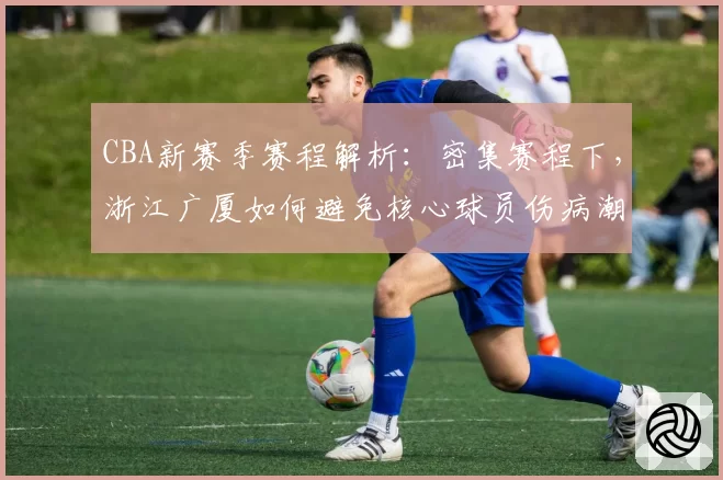 CBA新赛季赛程解析:密集赛程下,浙江广厦如何避免核心球员伤病潮