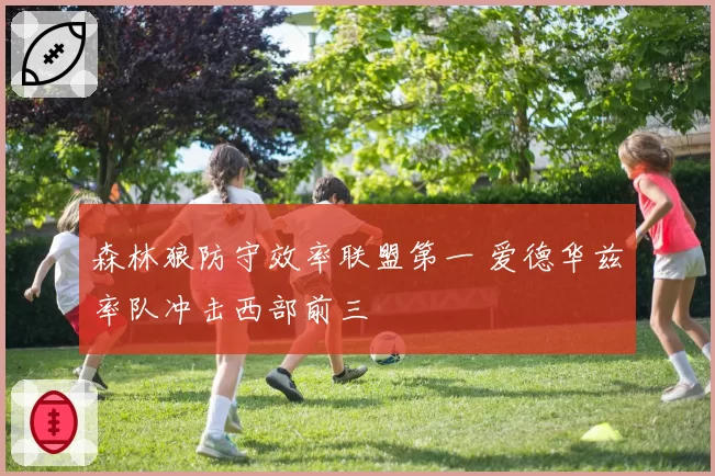森林狼防守效率联盟第一 爱德华兹率队冲击西部前三