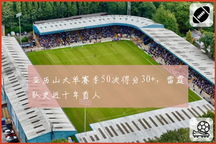 亚历山大单赛季50次得分30+，雷霆队史近十年首人