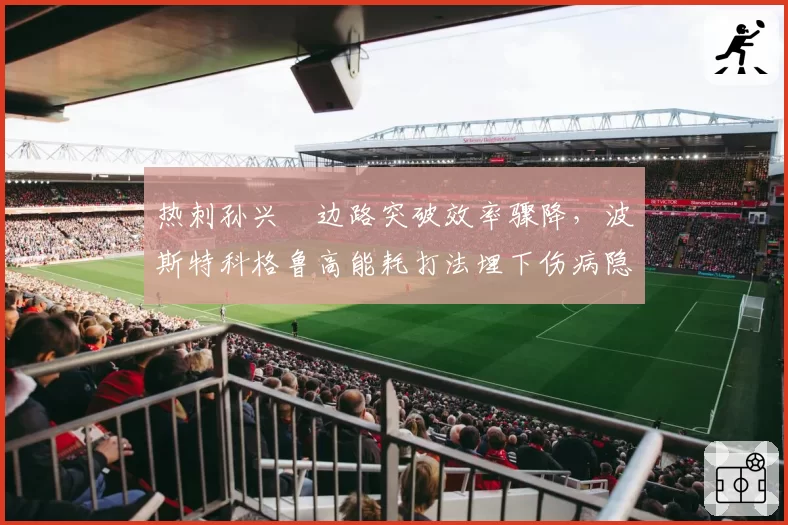 热刺孙兴慜边路突破效率骤降，波斯特科格鲁高能耗打法埋下伤病隐患
