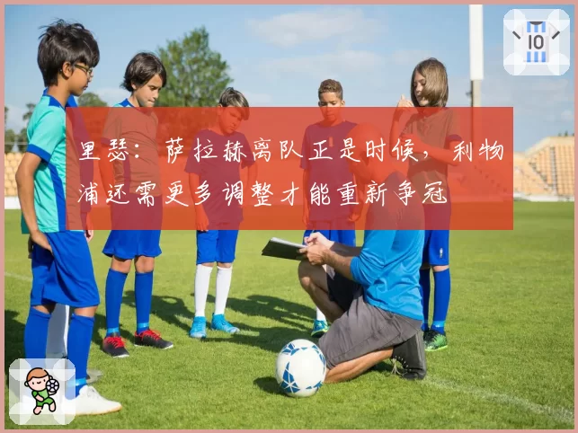 里瑟：萨拉赫离队正是时候，利物浦还需更多调整才能重新争冠