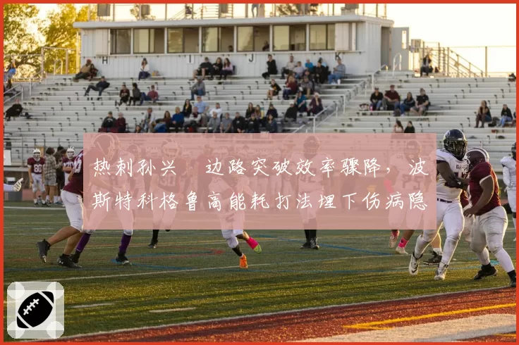 热刺孙兴慜边路突破效率骤降，波斯特科格鲁高能耗打法埋下伤病隐患