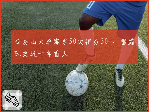 亚历山大单赛季50次得分30+，雷霆队史近十年首人