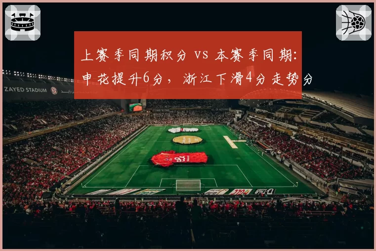 上赛季同期积分 vs 本赛季同期：申花提升6分，浙江下滑4分走势分化