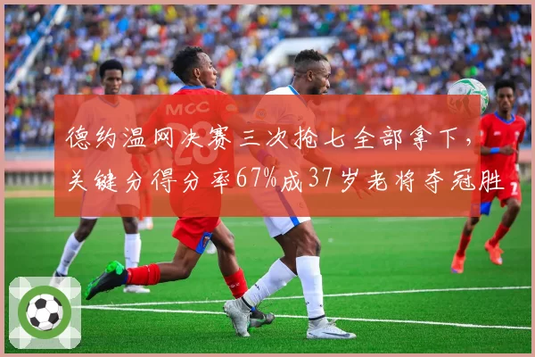 德约温网决赛三次抢七全部拿下，关键分得分率67%成37岁老将夺冠胜负手__br_
