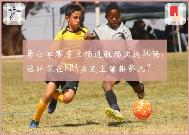 勇士单赛季主场连胜场次达30场,这纪录在NBA历史上能排第几?
