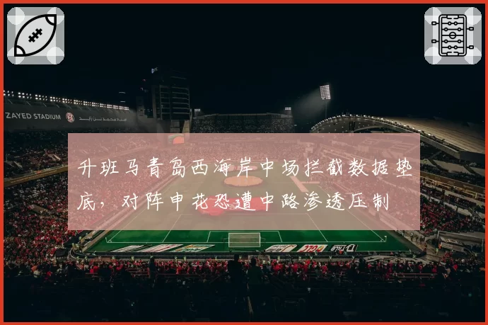 升班马青岛西海岸中场拦截数据垫底，对阵申花恐遭中路渗透压制