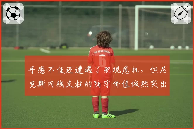 手感不佳还遭遇了犯规危机，但尼克斯内线支柱的防守价值依然突出