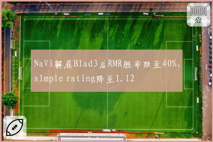 NaVi解雇B1ad3后RMR胜率跌至40%，s1mple rating降至1.12