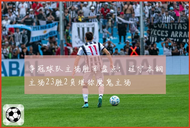 争冠球队主场胜率盘点：辽宁本钢主场23胜2负堪称魔鬼主场