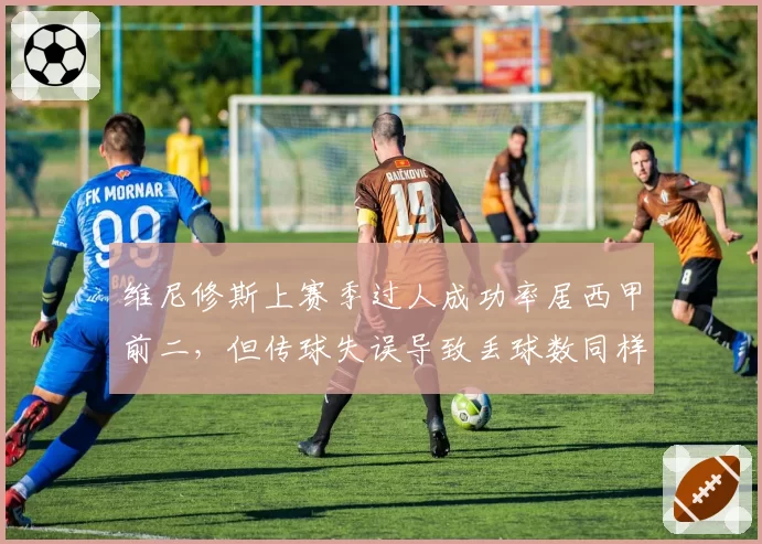 维尼修斯上赛季过人成功率居西甲前二，但传球失误导致丢球数同样领跑，巴西边锋独狼属性拖累皇马？